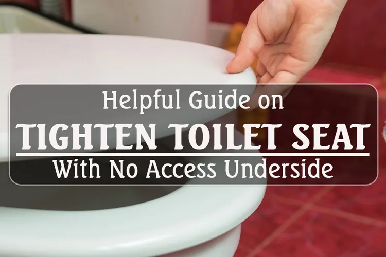 Helpful Guide on How to Tighten Toilet Seat with No Access Underside